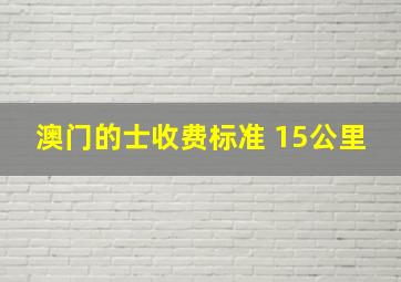 澳门的士收费标准 15公里